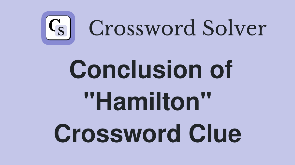 Conclusion of ''Hamilton'' Crossword Clue