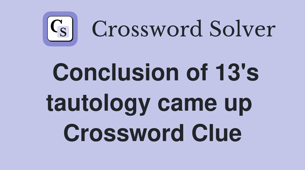 Conclusion of 13's tautology came up  Crossword Clue