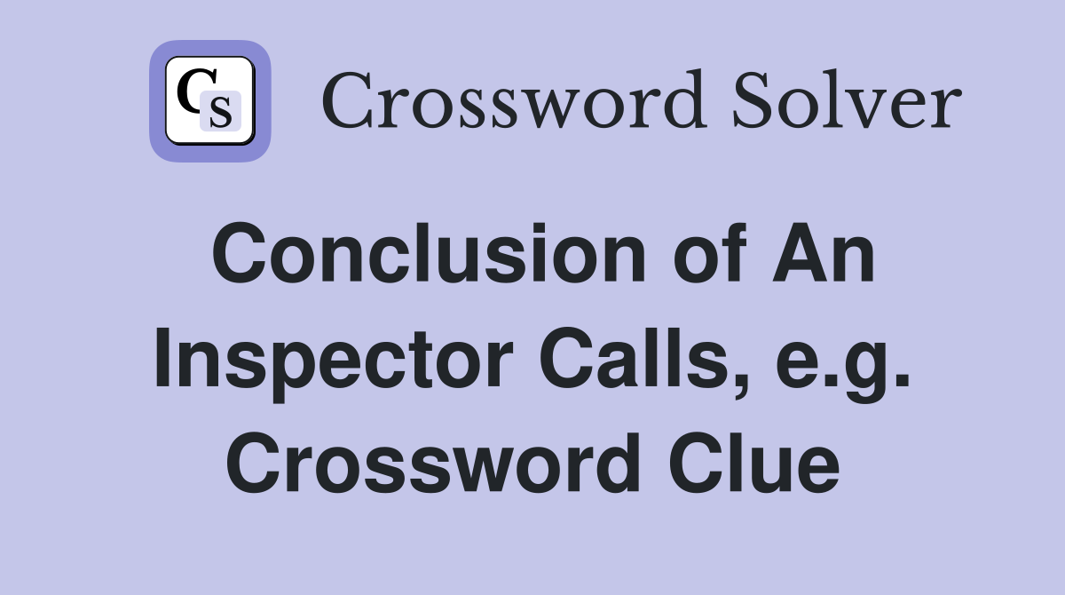 Conclusion of An Inspector Calls, e.g. Crossword Clue
