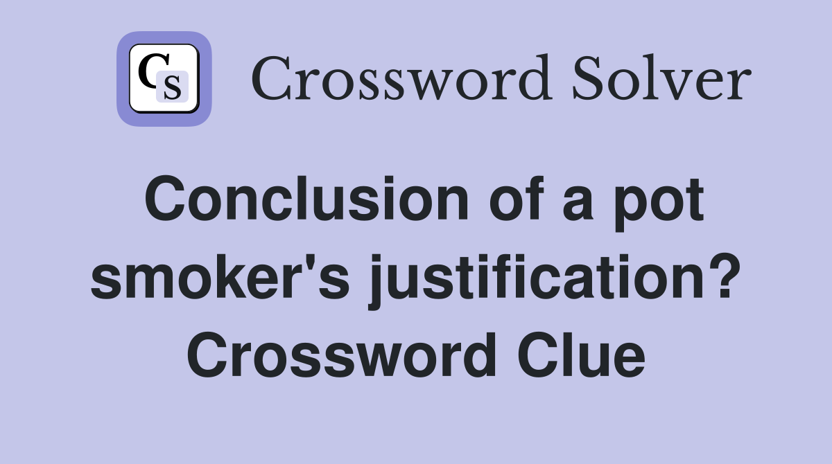 Conclusion of a pot smoker's justification? Crossword Clue