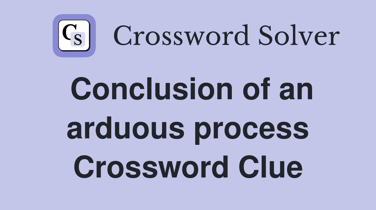 Conclusion of an arduous process Crossword Clue
