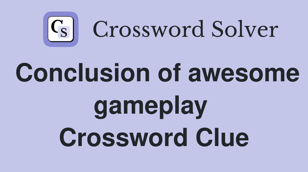 Conclusion of awesome gameplay  Crossword Clue