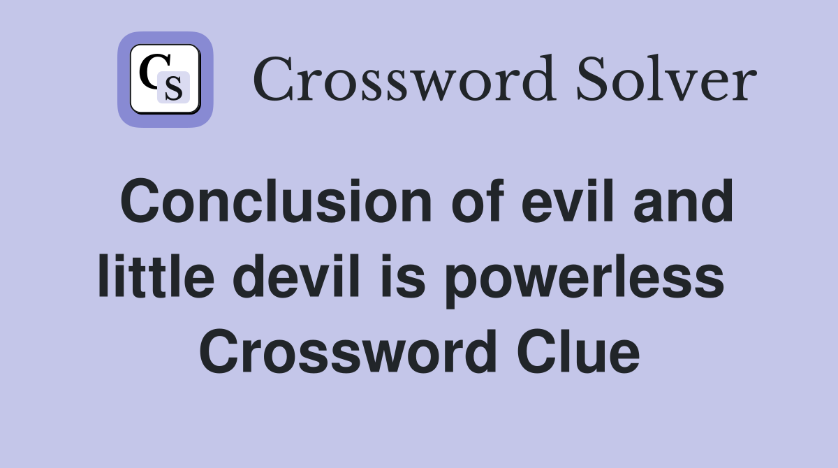 Conclusion of evil and little devil is powerless  Crossword Clue