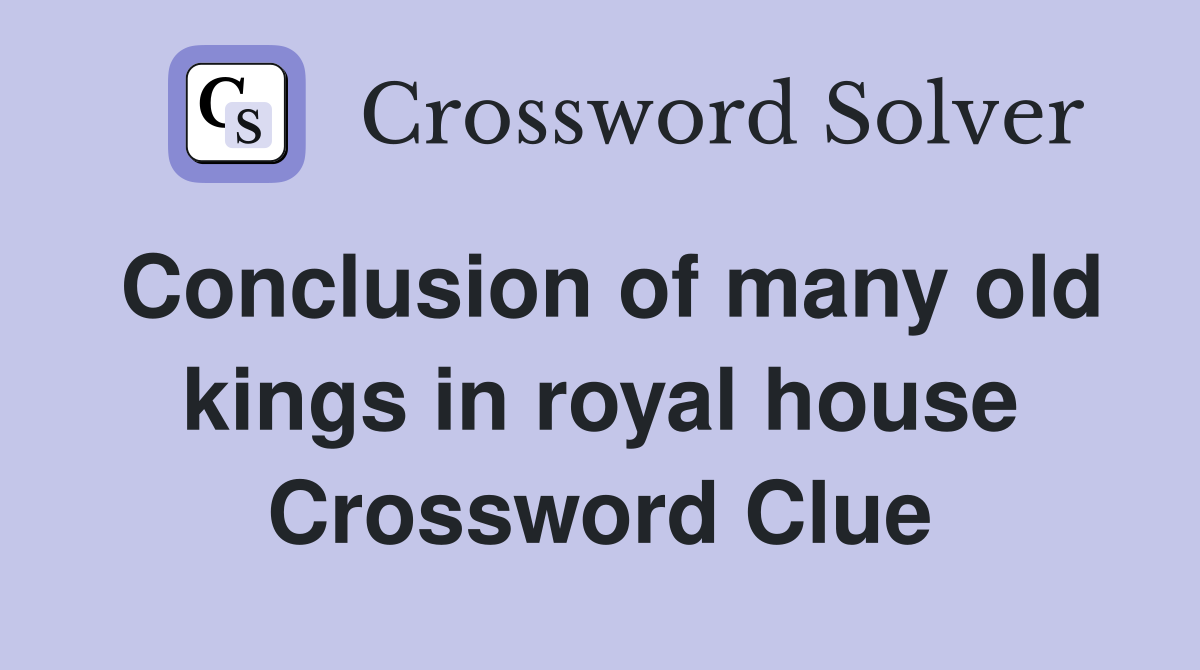 Conclusion of many old kings in royal house Crossword Clue