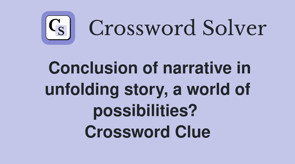 Conclusion of narrative in unfolding story, a world of possibilities?  Crossword Clue