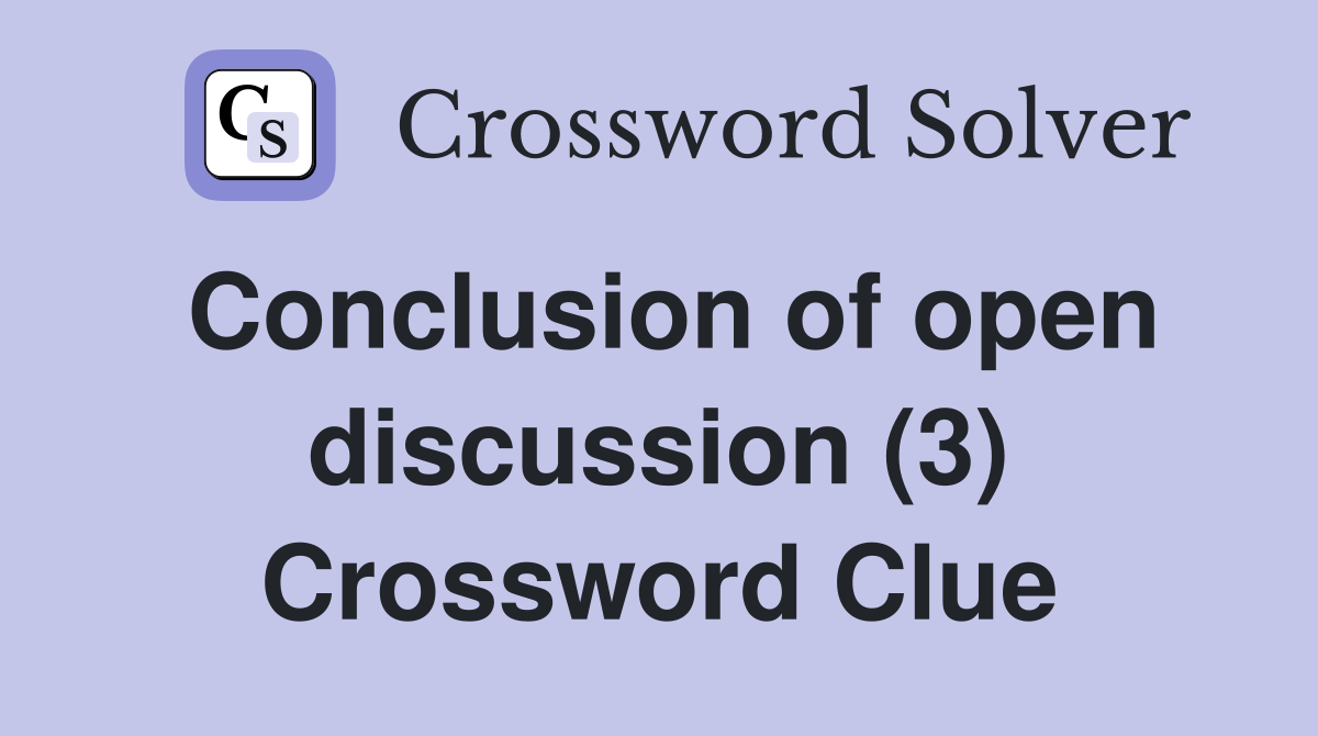 Conclusion of open discussion (3) Crossword Clue