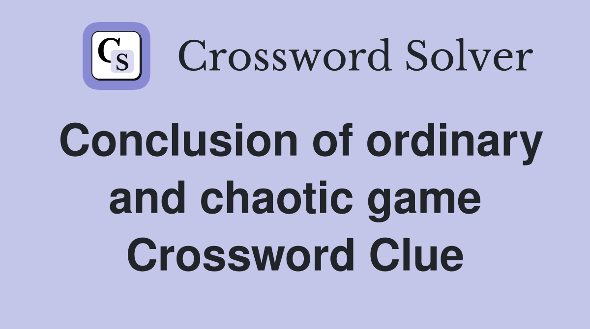 Conclusion of ordinary and chaotic game Crossword Clue