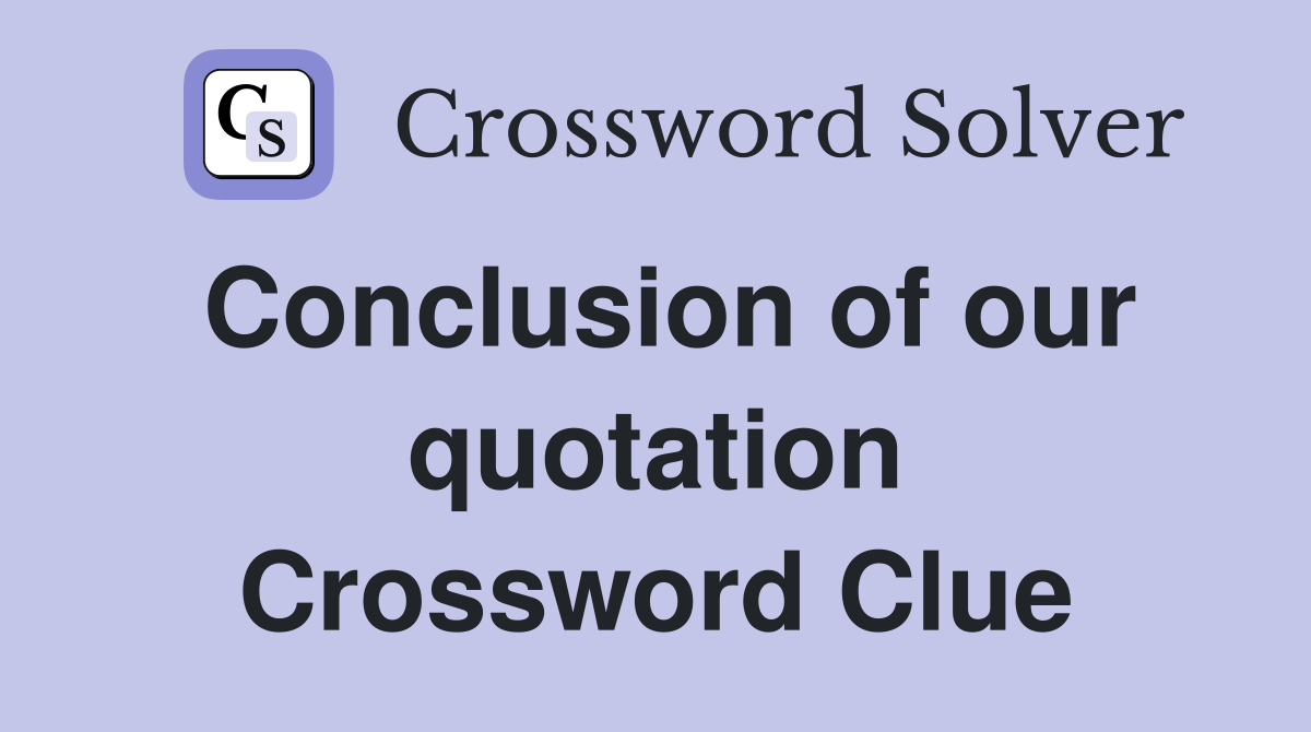 Conclusion of our quotation Crossword Clue