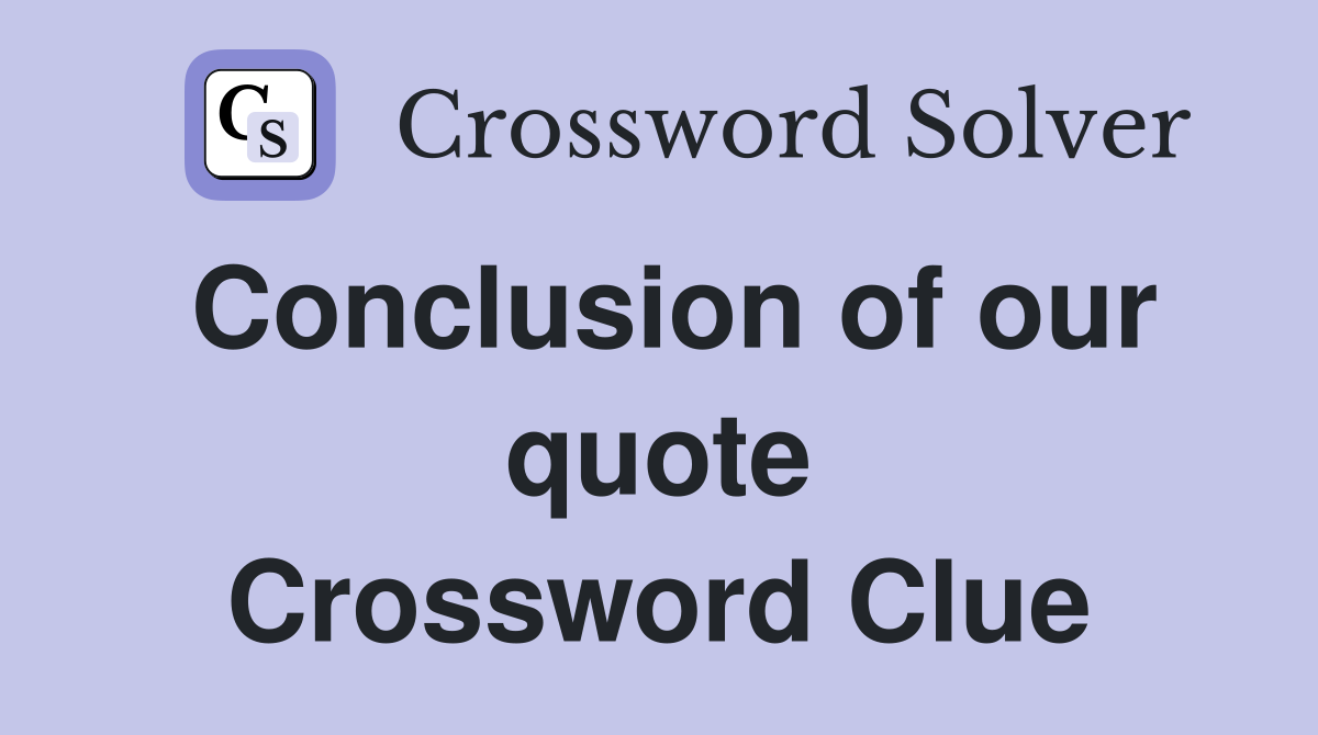 Conclusion of our quote Crossword Clue