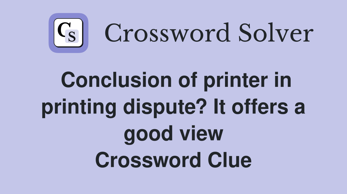 Conclusion of printer in printing dispute? It offers a good view Crossword Clue