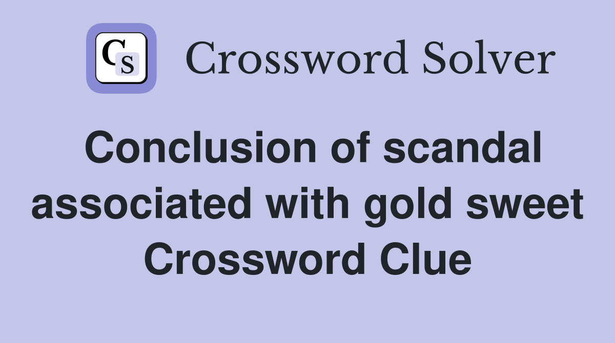 Conclusion of scandal associated with gold sweet Crossword Clue
