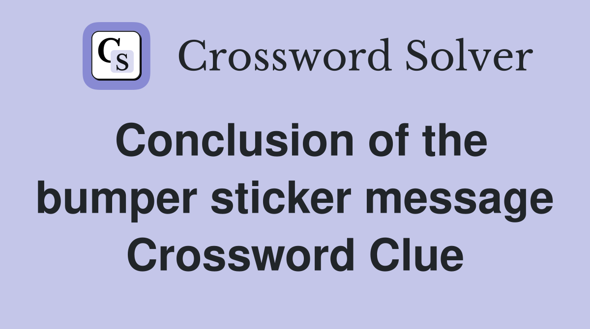 Conclusion of the bumper sticker message Crossword Clue