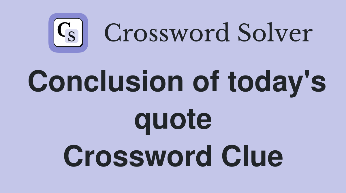 Conclusion of today's quote Crossword Clue