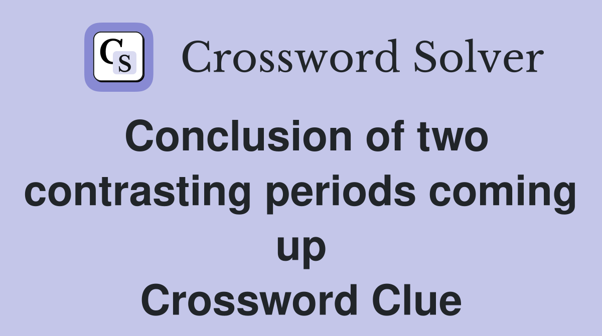 Conclusion of two contrasting periods coming up Crossword Clue