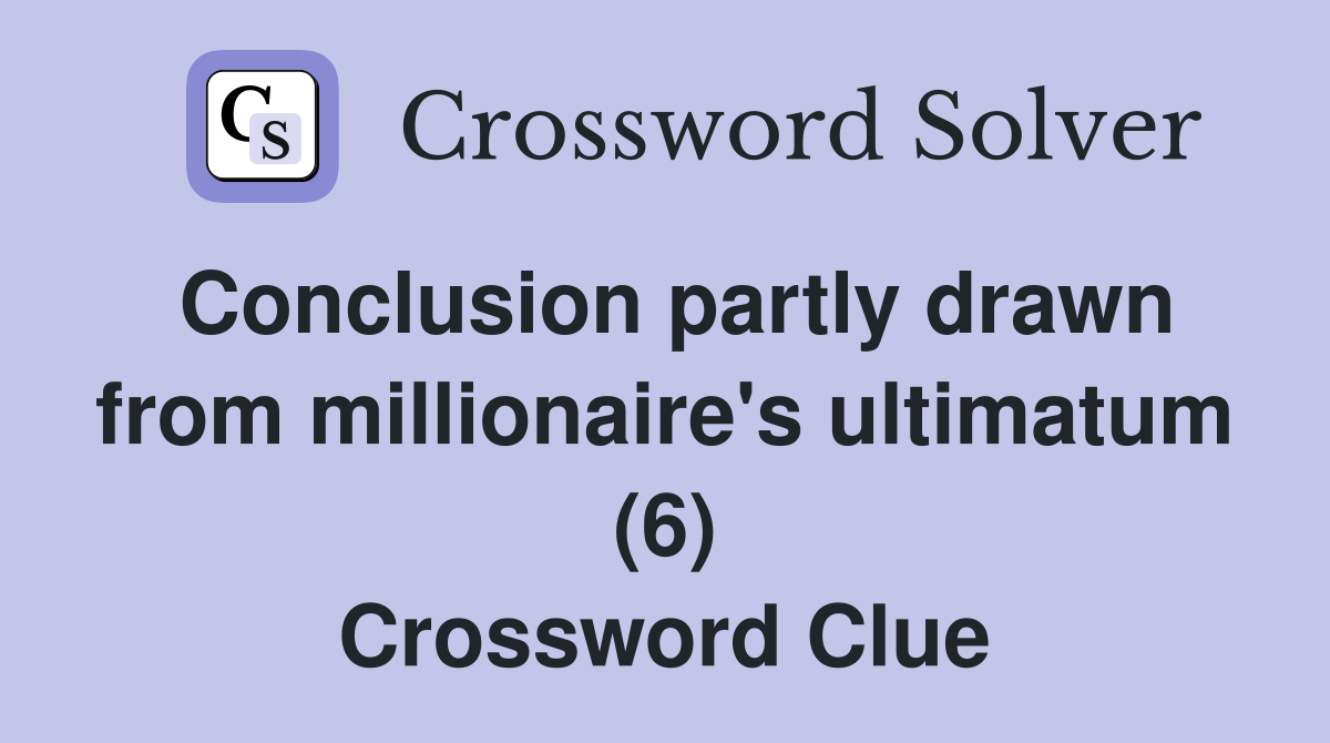 Conclusion partly drawn from millionaire's ultimatum (6) Crossword Clue