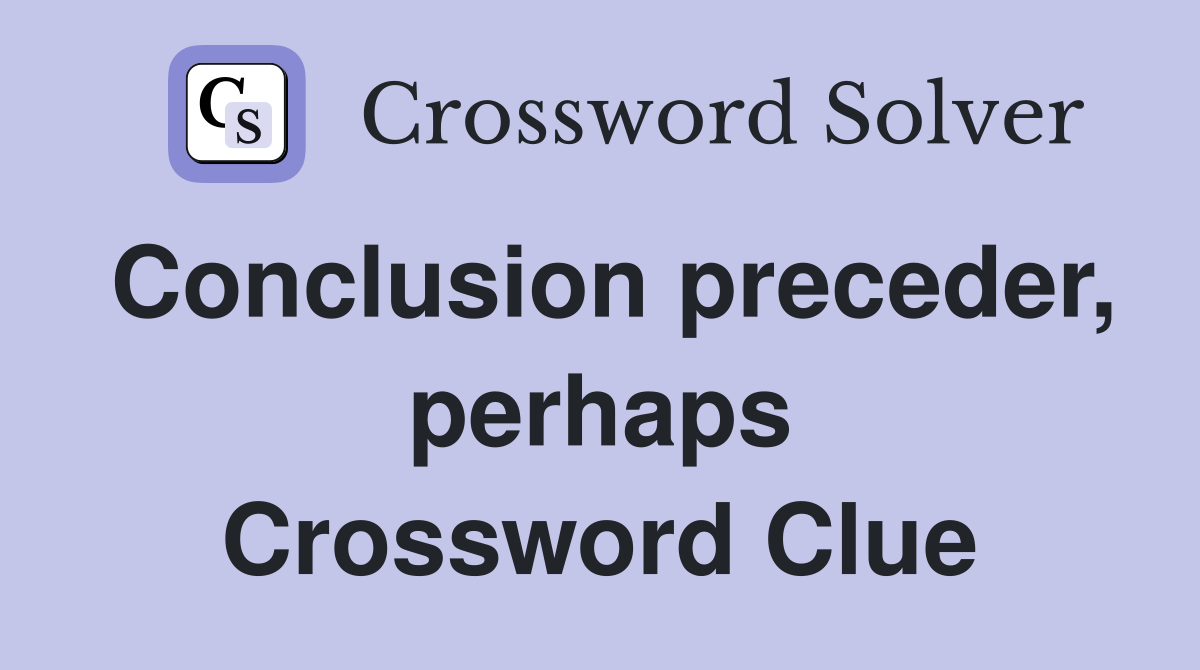 Conclusion preceder, perhaps Crossword Clue