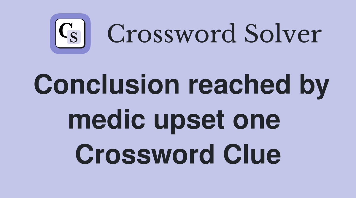 Conclusion reached by medic upset one  Crossword Clue