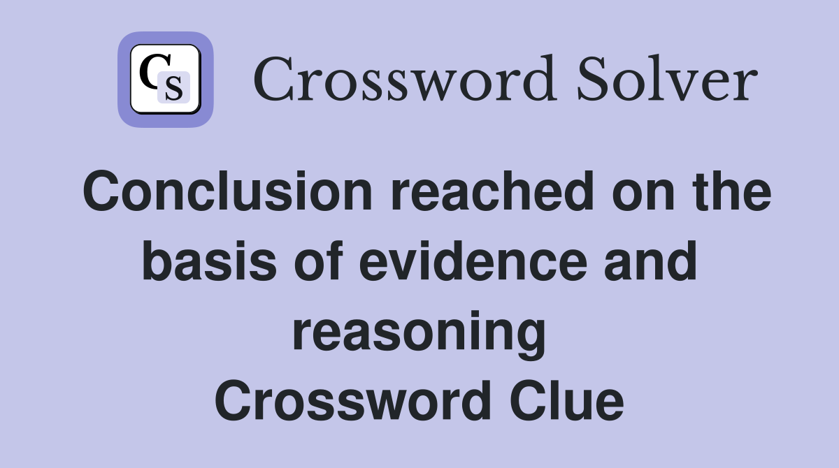 Conclusion reached on the basis of evidence and reasoning Crossword Clue