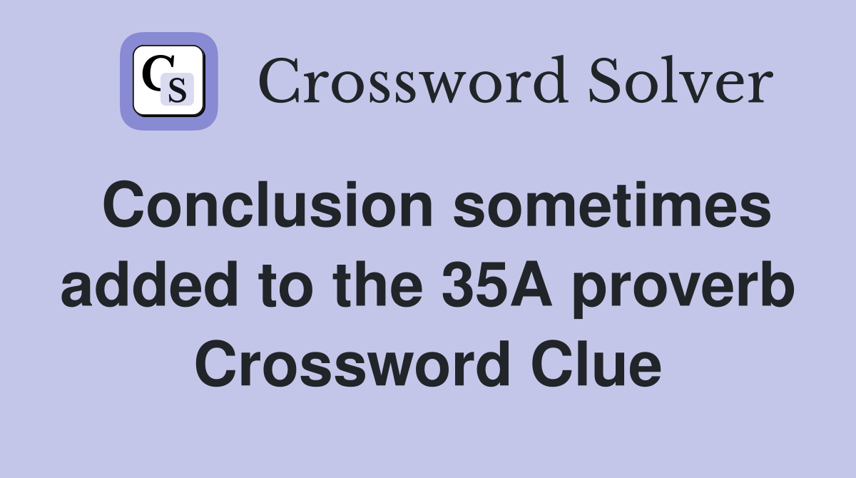Conclusion sometimes added to the 35A proverb Crossword Clue