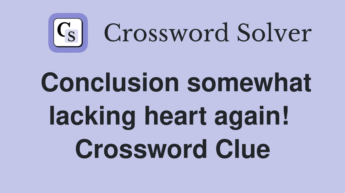 Conclusion somewhat lacking heart again!  Crossword Clue