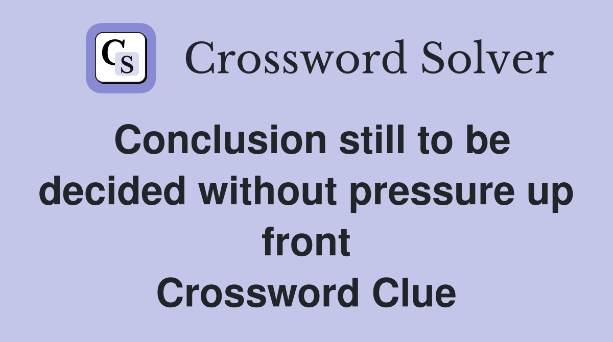 Conclusion still to be decided without pressure up front Crossword Clue