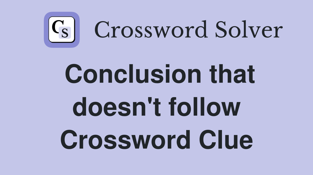 Conclusion that doesn't follow Crossword Clue