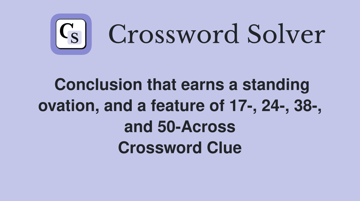 Conclusion that earns a standing ovation, and a feature of 17-, 24-, 38-, and 50-Across Crossword Clue