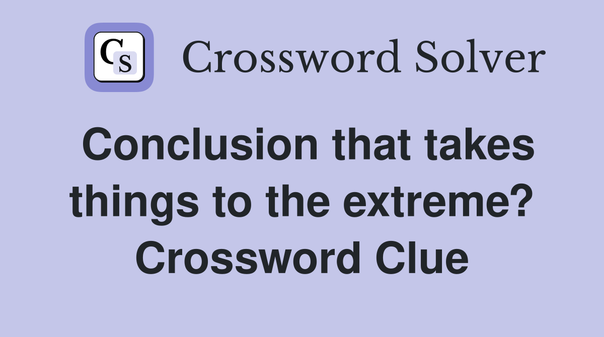 Conclusion that takes things to the extreme? Crossword Clue