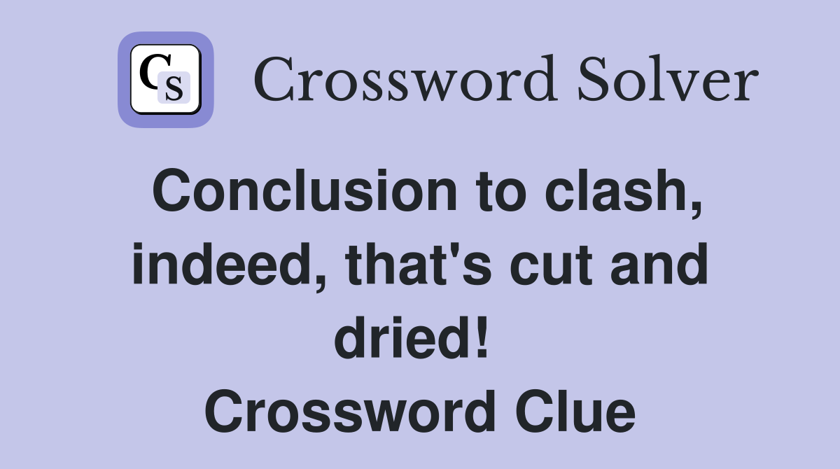 Conclusion to clash, indeed, that's cut and dried!  Crossword Clue