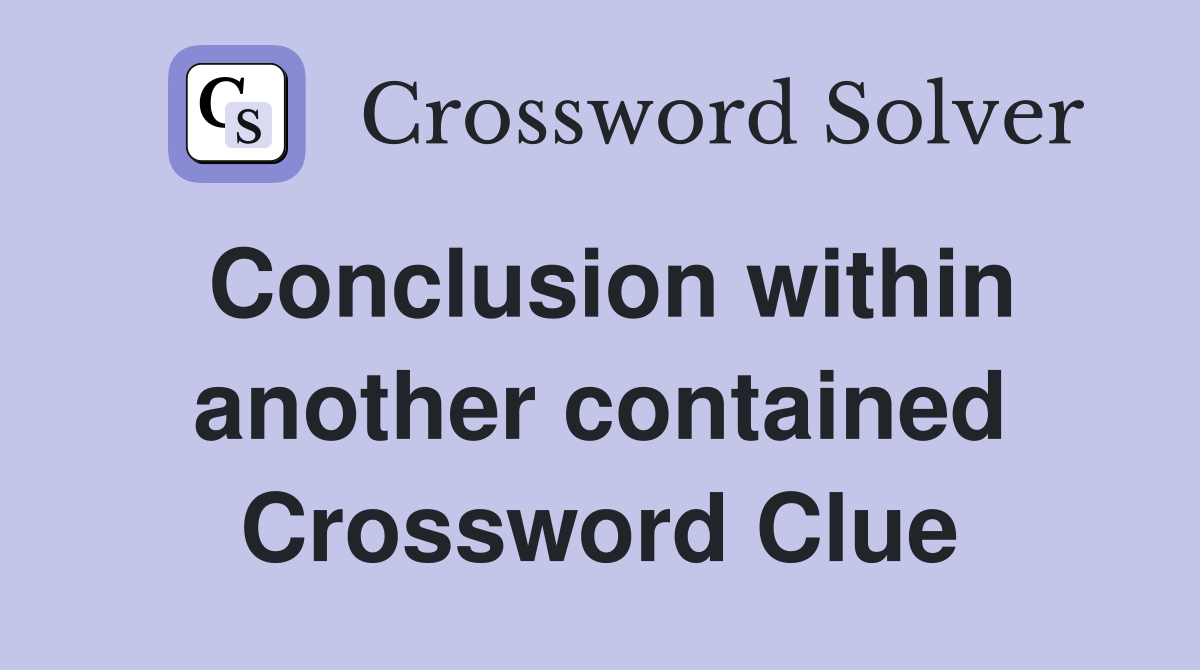 Conclusion within another contained Crossword Clue