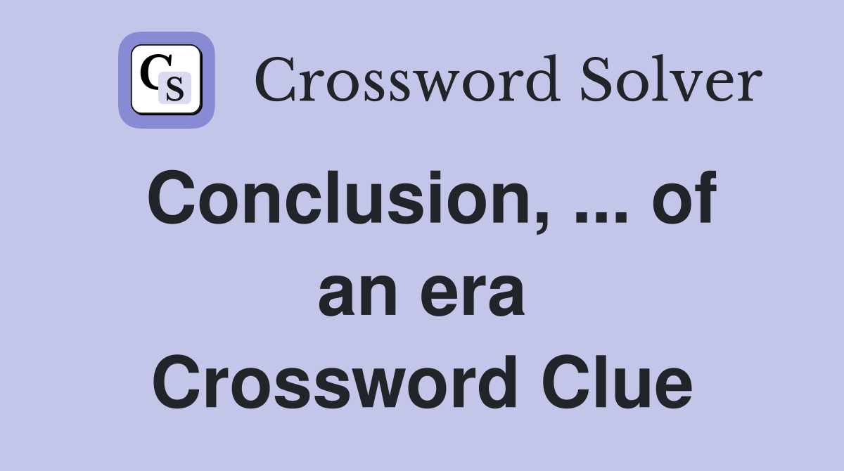 Conclusion, ... of an era Crossword Clue