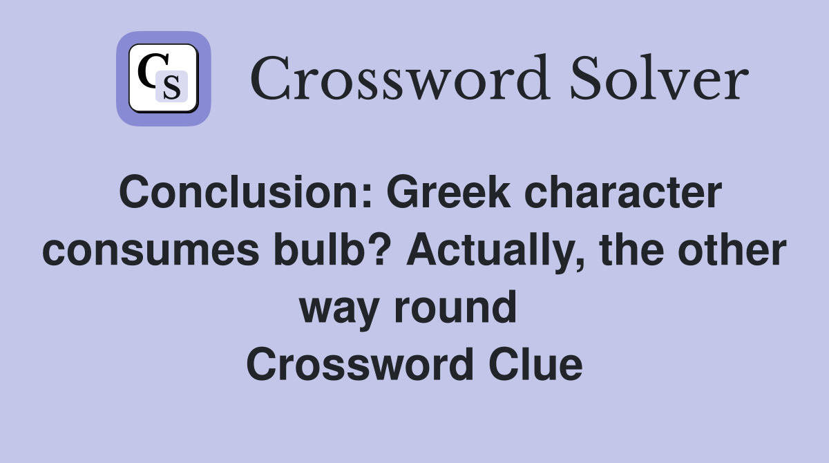 Conclusion: Greek character consumes bulb? Actually, the other way round  Crossword Clue