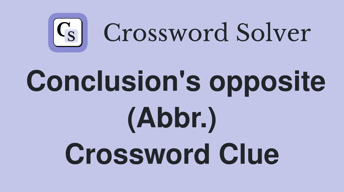 Conclusion's opposite (Abbr.) Crossword Clue