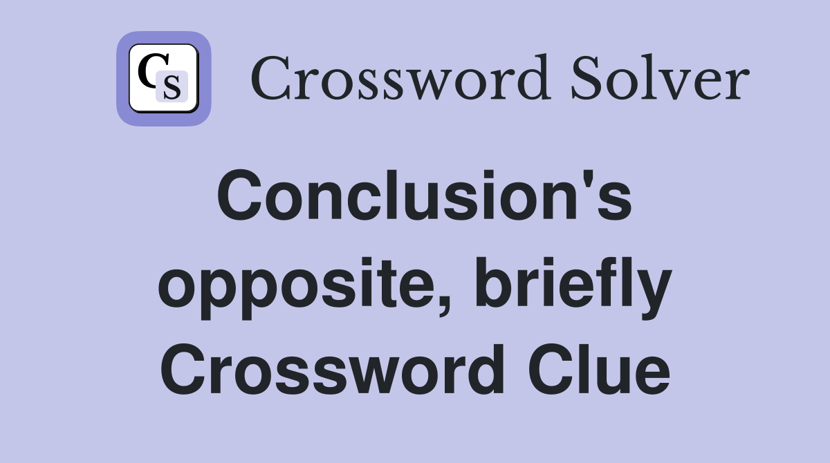 Conclusion's opposite, briefly Crossword Clue