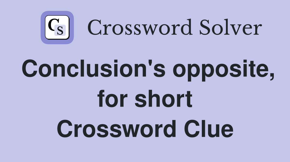 Conclusion's opposite, for short Crossword Clue