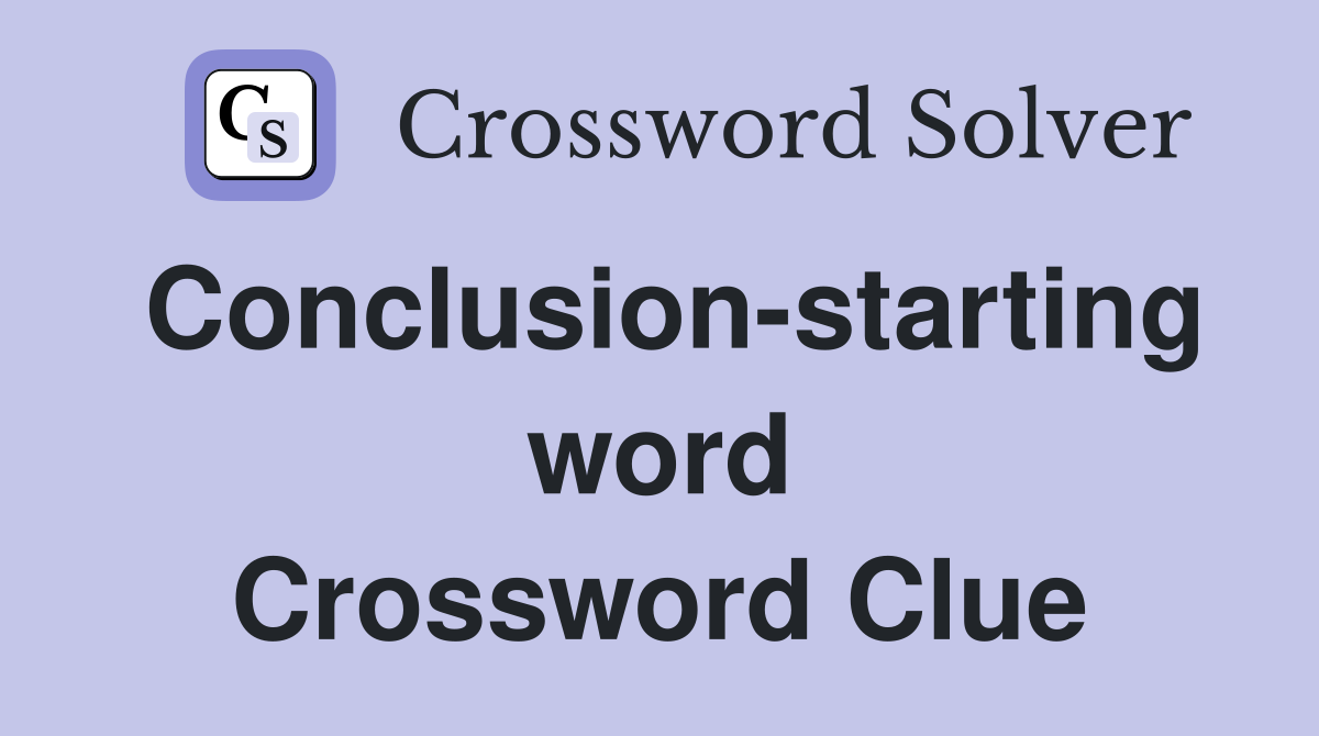 Conclusion-starting word Crossword Clue