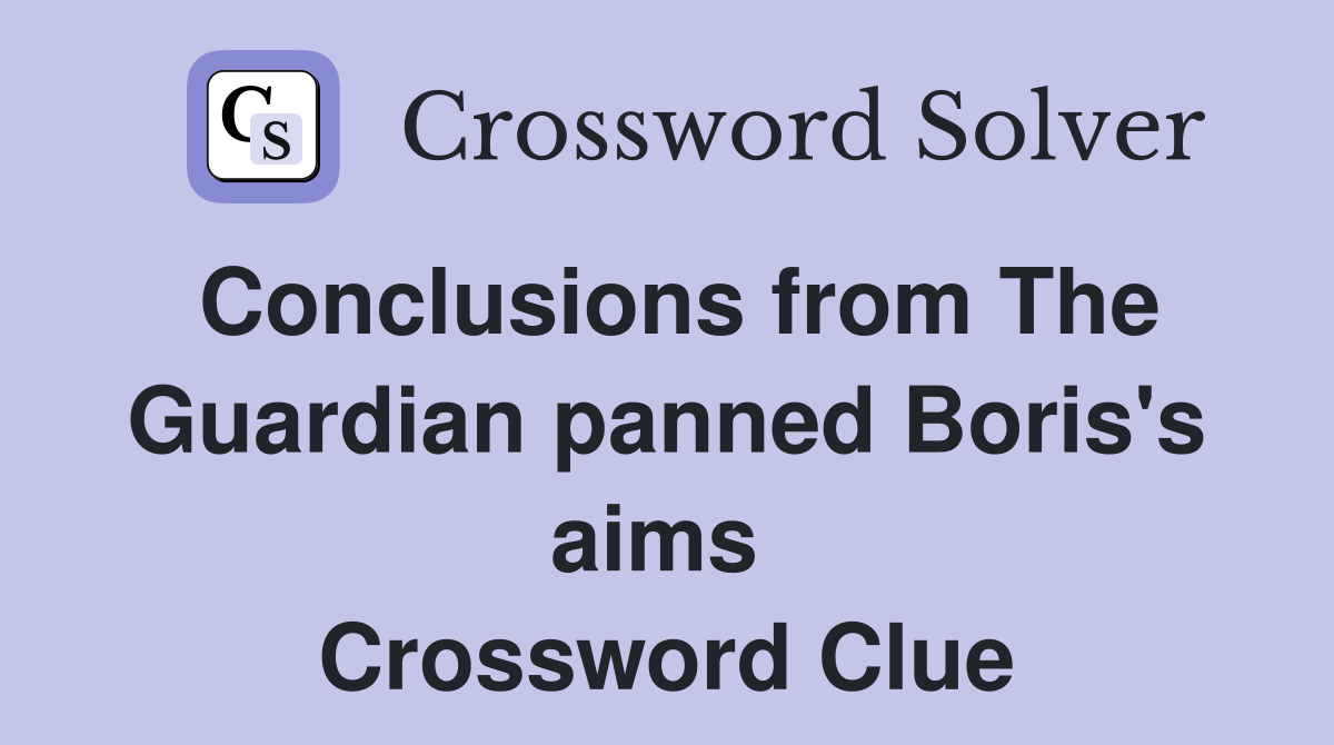 Conclusions from The Guardian panned Boris's aims  Crossword Clue
