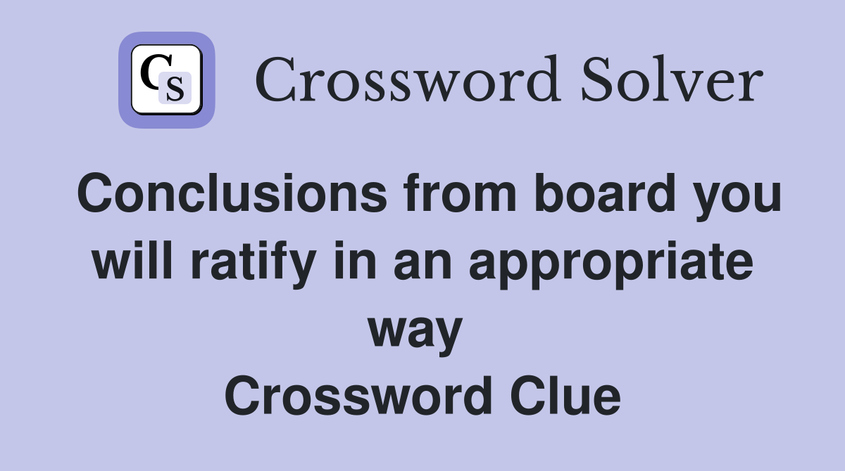 Conclusions from board you will ratify in an appropriate way  Crossword Clue