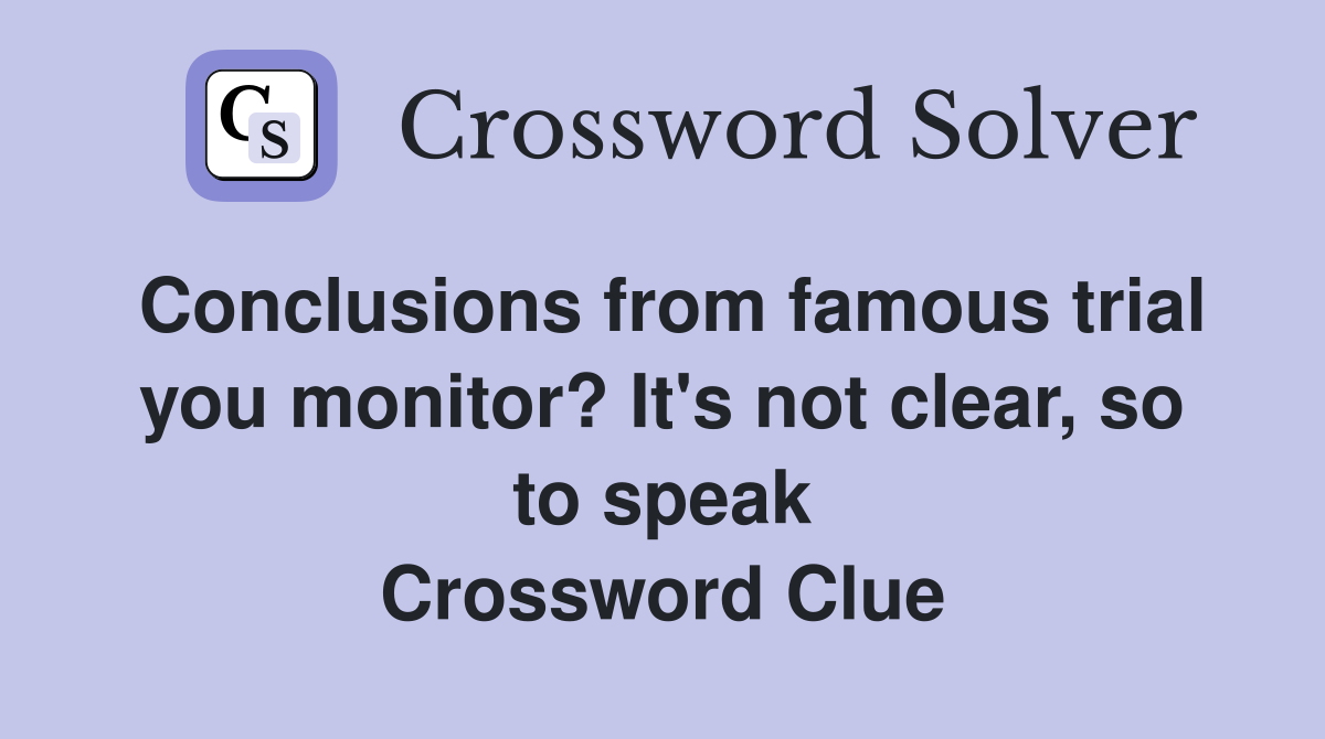 Conclusions from famous trial you monitor? It's not clear, so to speak Crossword Clue