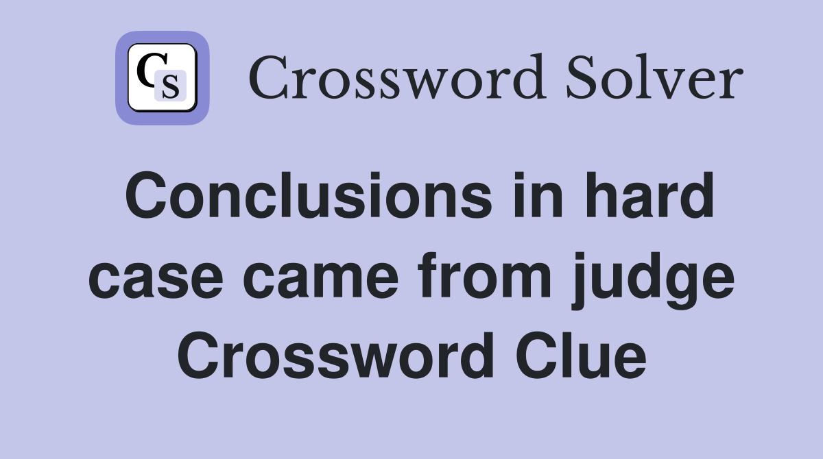 Conclusions in hard case came from judge Crossword Clue