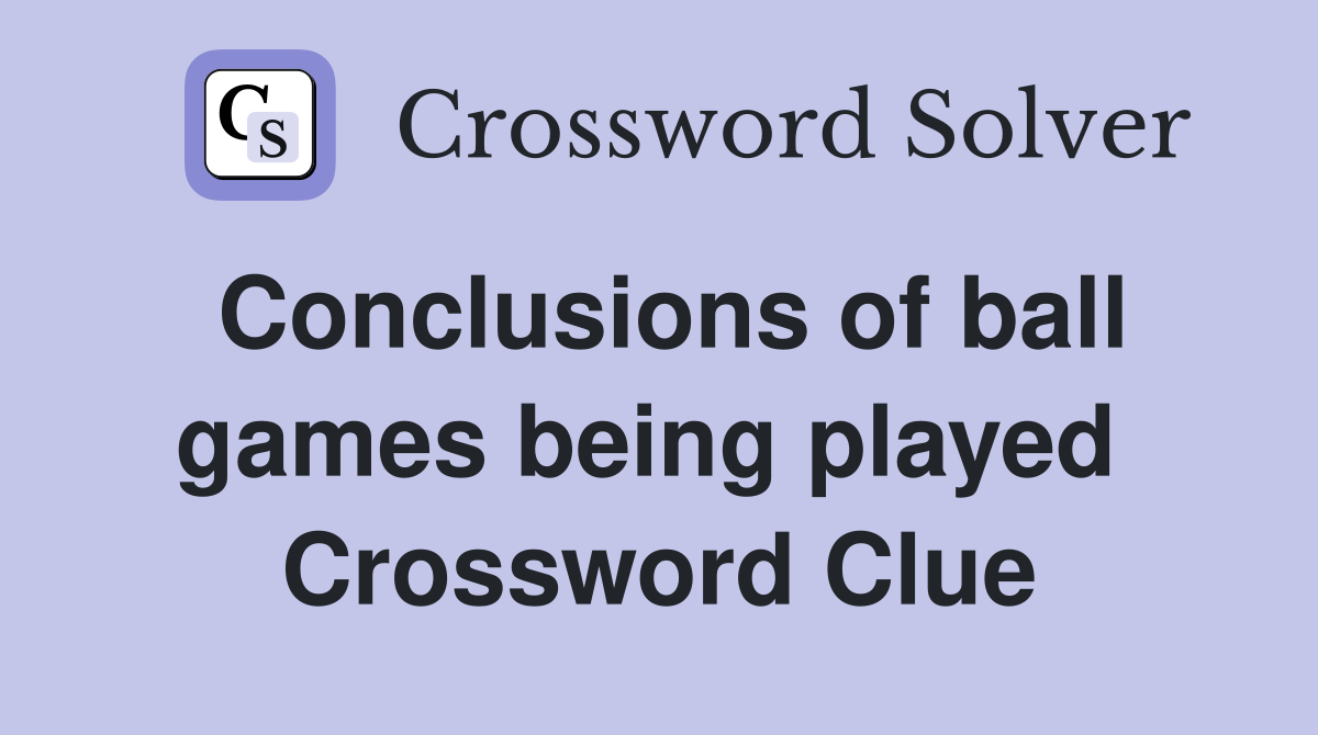 Conclusions of ball games being played  Crossword Clue