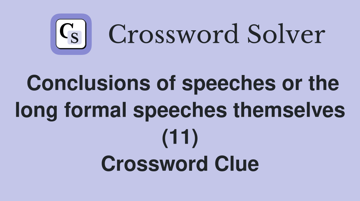 Conclusions of speeches or the long formal speeches themselves (11) Crossword Clue
