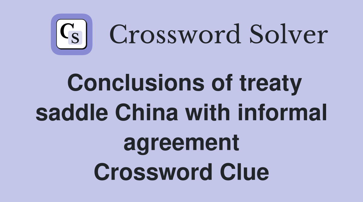 Conclusions of treaty saddle China with informal agreement Crossword Clue