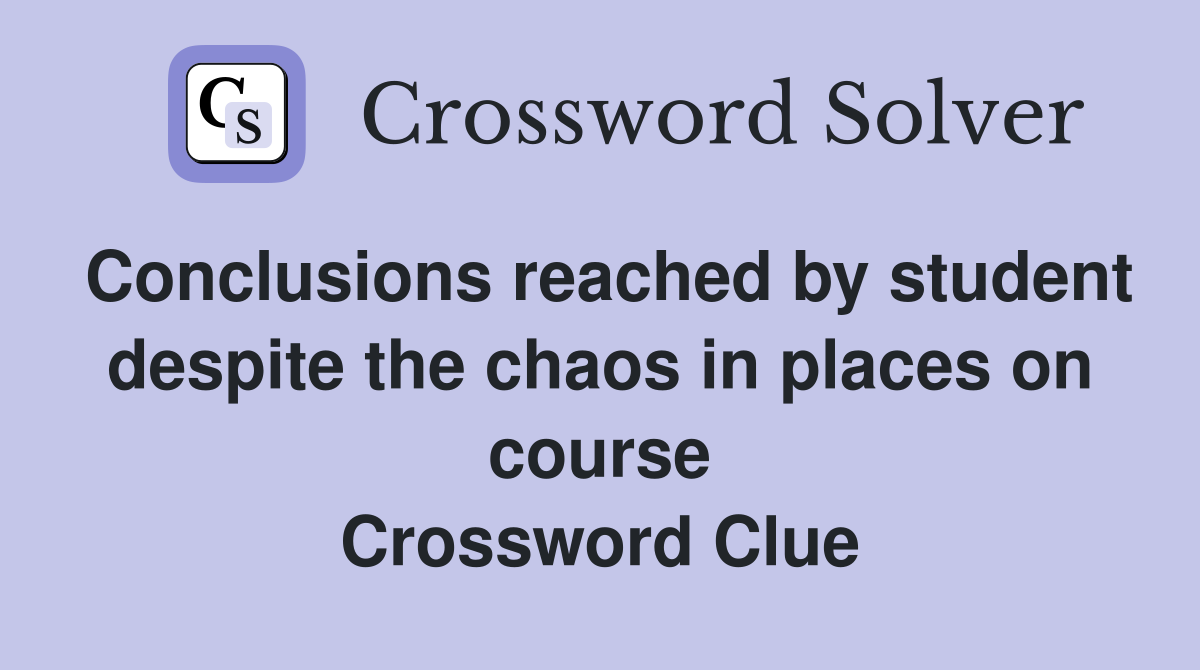 Conclusions reached by student despite the chaos in places on course Crossword Clue