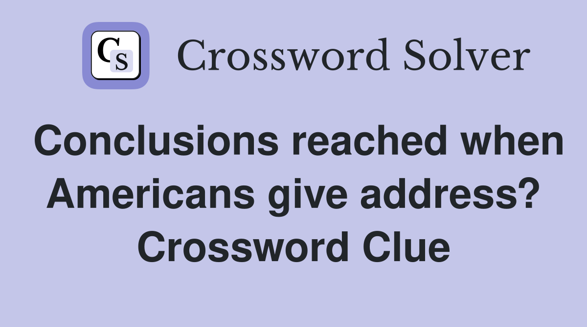 Conclusions reached when Americans give address? Crossword Clue