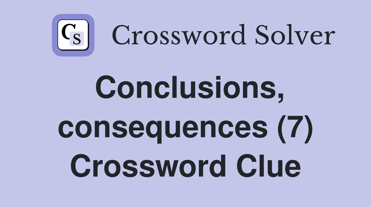 Conclusions, consequences (7) Crossword Clue