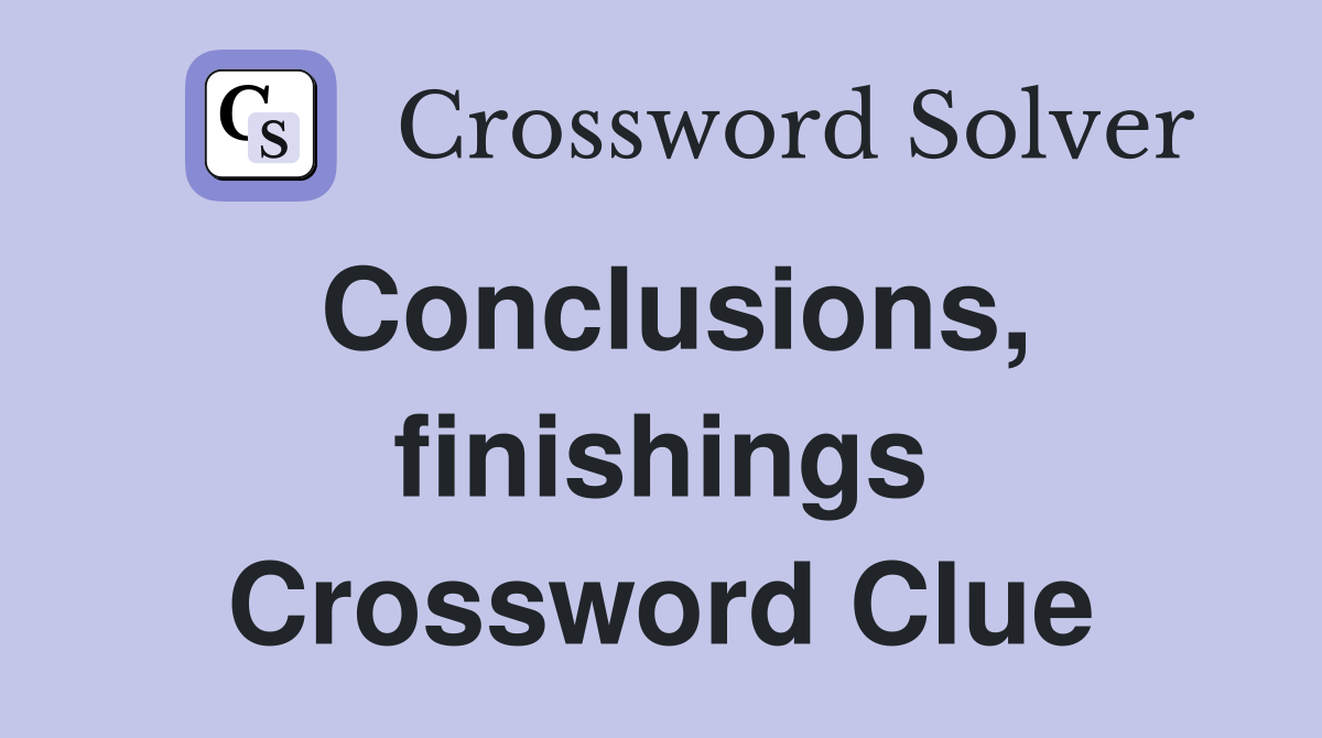 Conclusions, finishings Crossword Clue