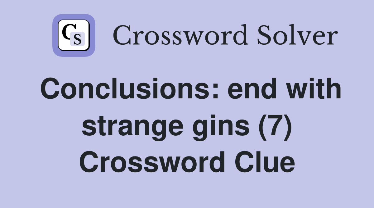 Conclusions: end with strange gins (7) Crossword Clue