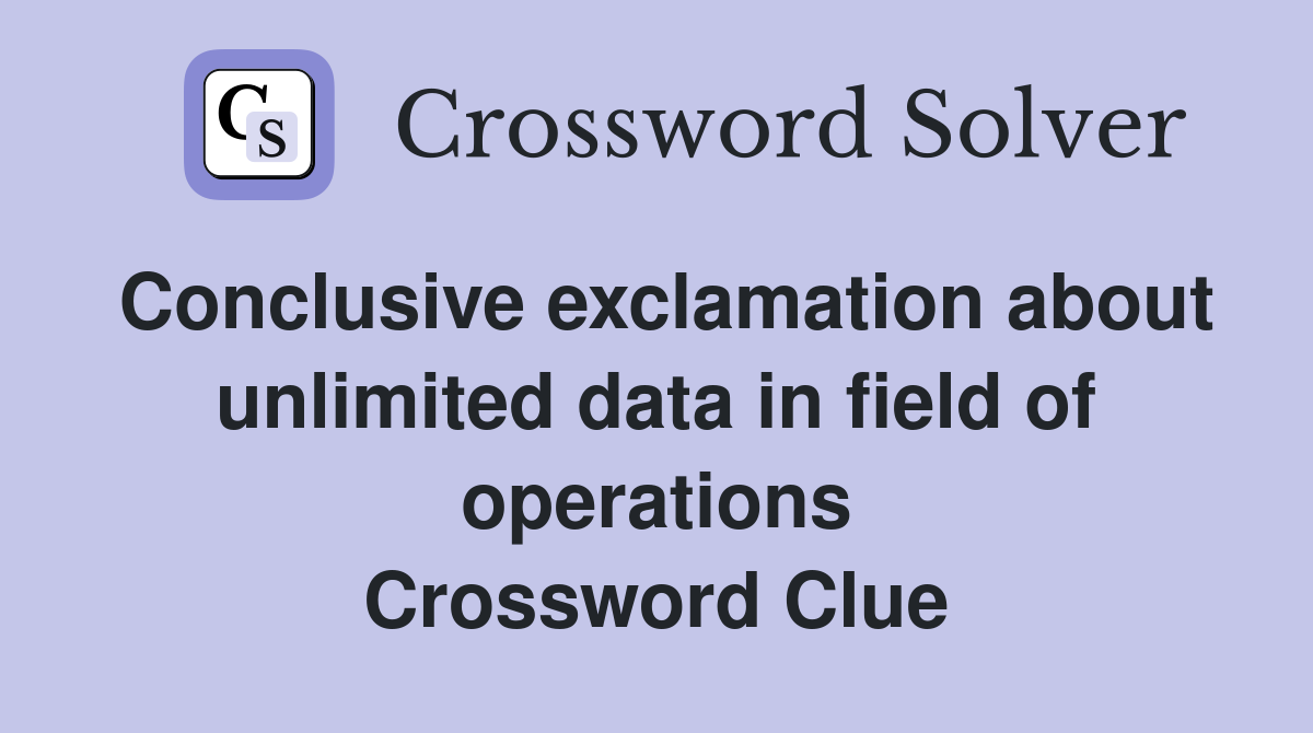 Conclusive exclamation about unlimited data in field of operations Crossword Clue
