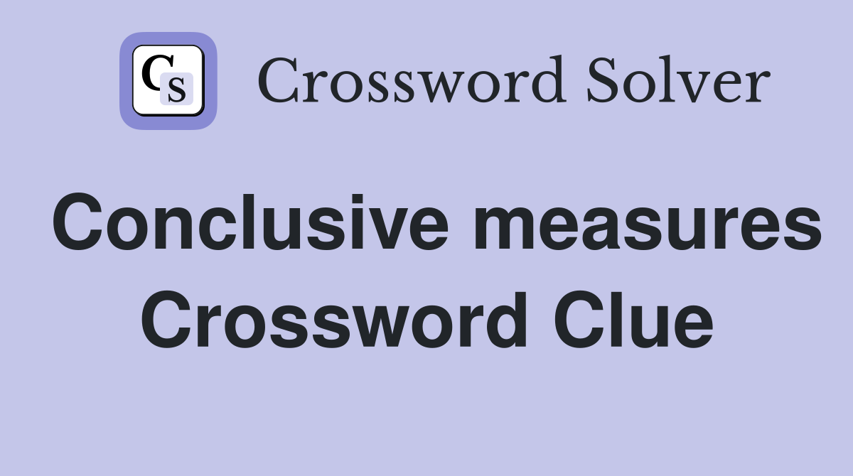 Conclusive measures Crossword Clue